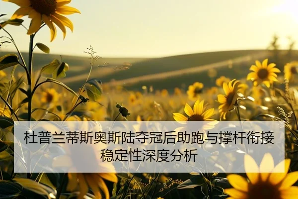 杜普兰蒂斯奥斯陆夺冠后助跑与撑杆衔接稳定性深度分析